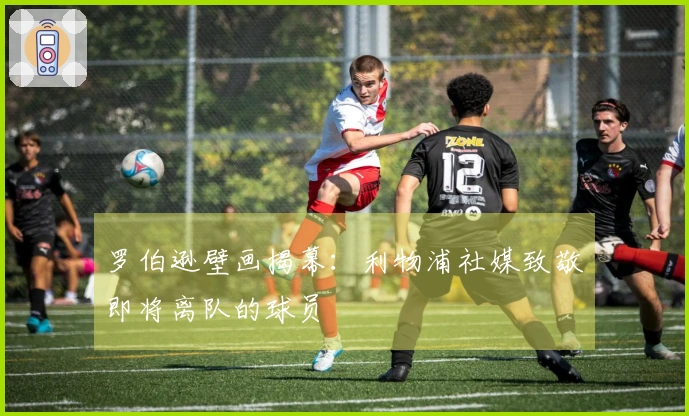 罗伯逊壁画揭幕：利物浦社媒致敬即将离队的球员
